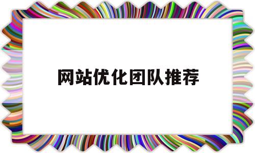 网站优化团队推荐(优化网站推广教程排名)