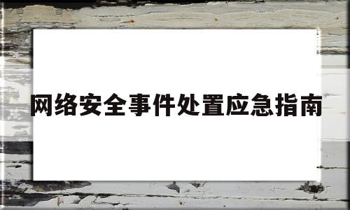 网络安全事件处置应急指南(网络安全事件应急处置和报告制度)