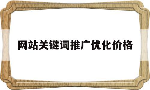 网站关键词推广优化价格(网站seo推广度关键词优化)