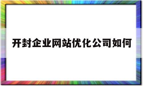 开封企业网站优化公司如何(开封企业网站优化公司如何注册)