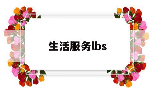 生活服务lbs(生活服务业加计扣除最新政策2023)