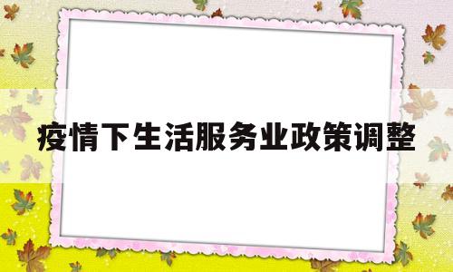 疫情下生活服务业政策调整(疫情生活服务业税收优惠政策)