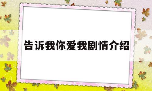 告诉我你爱我剧情介绍(告诉我你爱我剧情介绍大结局)