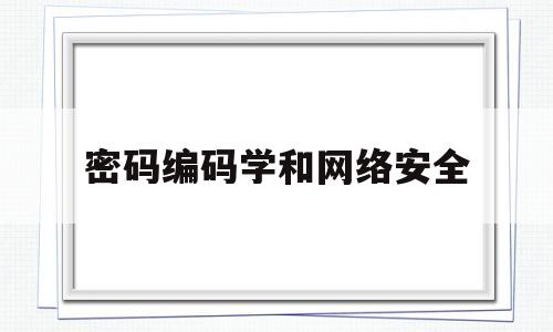 密码编码学和网络安全(密码编码学与网络安全原理与实践)