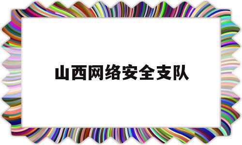 山西网络安全支队(山西省公安厅网安大队)