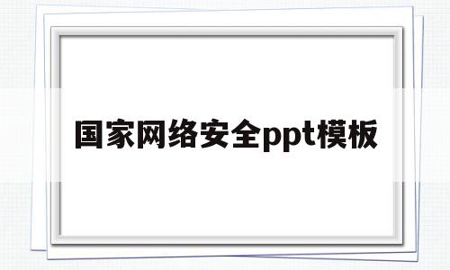 国家网络安全ppt模板(国家网络安全主题班会ppt)