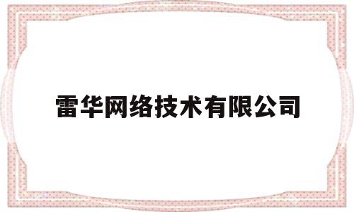 雷华网络技术有限公司(雷华网络技术有限公司官网)