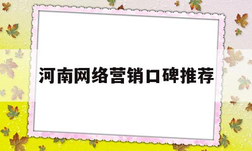 河南网络营销口碑推荐(河南网络营销专业学校排名)