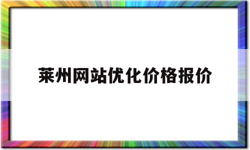 莱州网站优化价格报价(莱州网站优化价格报价公示)