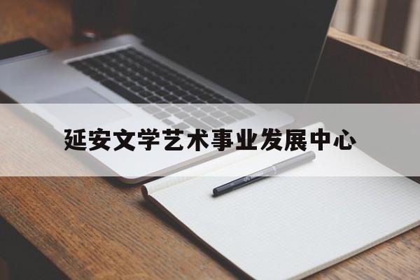 延安文学艺术事业发展中心(中国延安文艺学会文艺艺术发展中心)