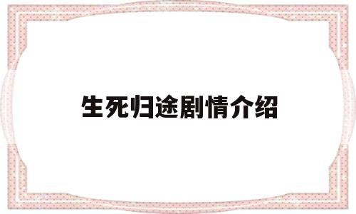 生死归途剧情介绍(生死归途剧情介绍分集)