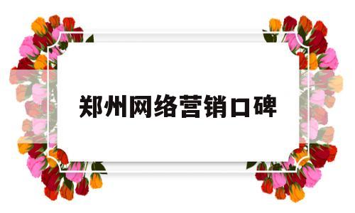 郑州网络营销口碑(郑州网络推广哪家厉害)