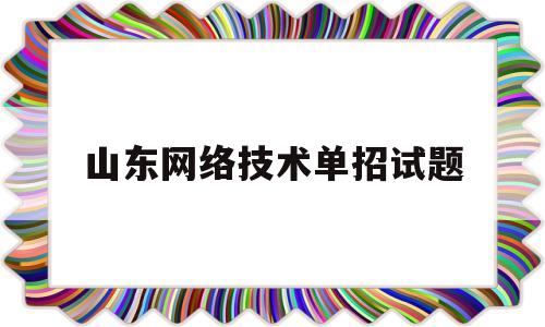 山东网络技术单招试题(2022山东单招技能测试)