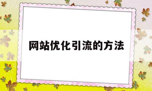 网站优化引流的方法(网站优化引流的方法包括)