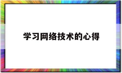 学习网络技术的心得(网络技术课程心得与体会)