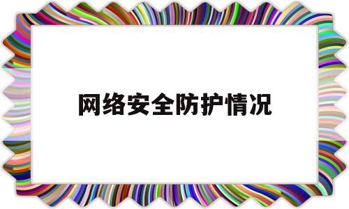 网络安全防护情况(网络安全防护情况报告范文)