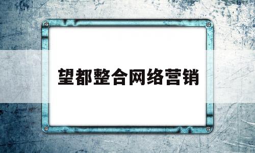 望都整合网络营销(望都整合网络营销公司)