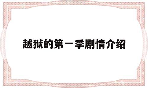 越狱的第一季剧情介绍(越狱的第一季剧情介绍大结局)