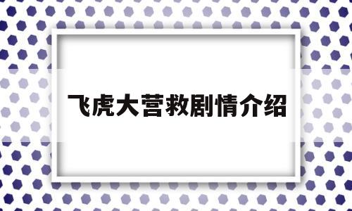 飞虎大营救剧情介绍(飞虎队大营救电视剧全集剧情介绍)