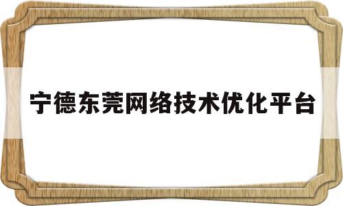 关于宁德东莞网络技术优化平台的信息