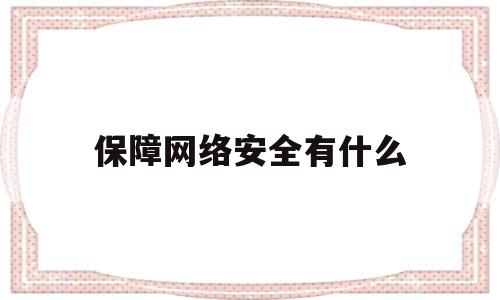 保障网络安全有什么(网络安全保障关键要素)