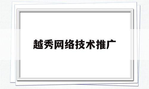 越秀网络技术推广(越秀网络技术推广公司)