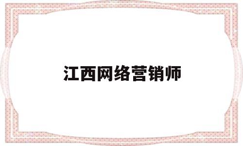 江西网络营销师(江西网络营销师招聘)