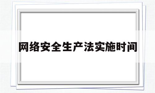 网络安全生产法实施时间(网络安全法实施的时间是多少)