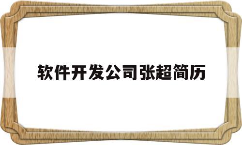 软件开发公司张超简历(软件开发公司张超简历介绍)