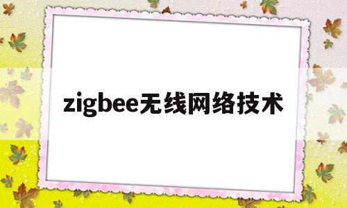 zigbee无线网络技术(zigbee无线网络技术用于 无线连接)