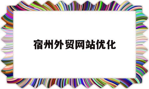 宿州外贸网站优化(外贸网站优化推广方案)