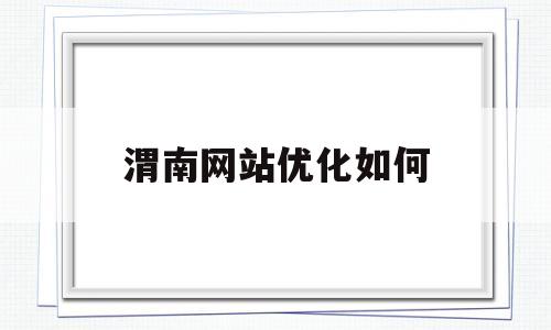 渭南网站优化如何(西安网站优化需要多少钱)