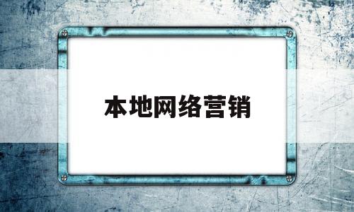 本地网络营销(本地网络营销案例分析)