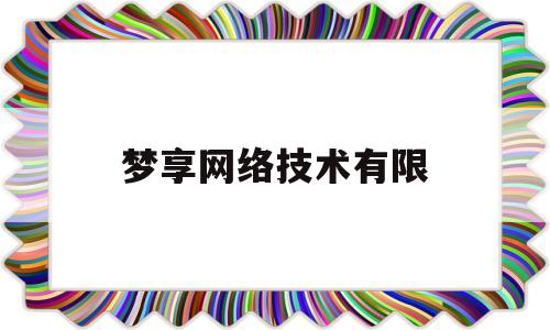 梦享网络技术有限(梦享网络技术有限公司招聘)