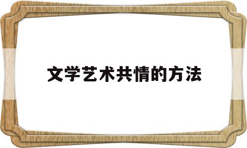 文学艺术共情的方法(文学艺术共情的方法有哪些)