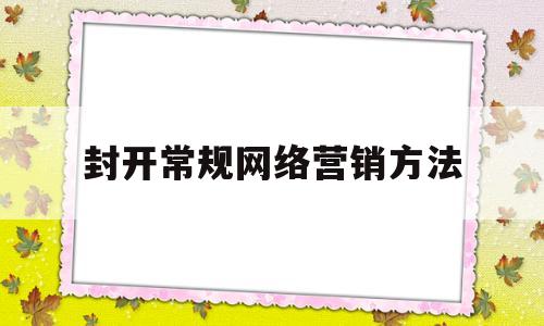 封开常规网络营销方法(开展网络营销的具体方法)