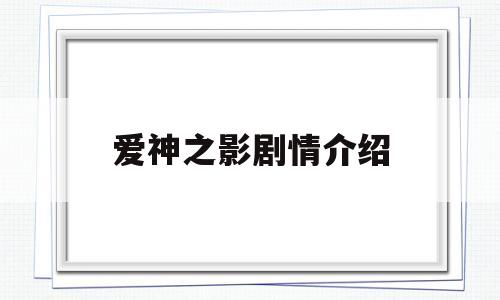 爱神之影剧情介绍(爱神之影剧情介绍大全)