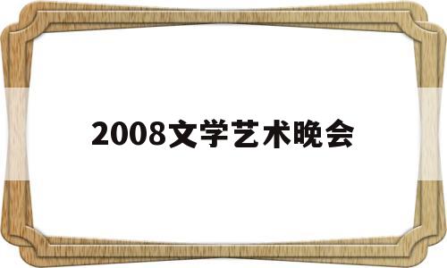 2008文学艺术晚会(2008北京奥运文艺晚会)