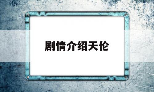 剧情介绍天伦(剧情介绍天伦的扮演者)