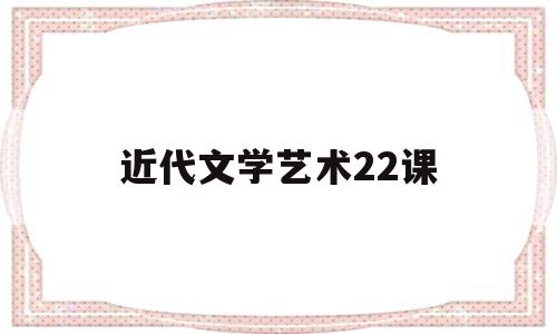 近代文学艺术22课(近代文学艺术22课答案)