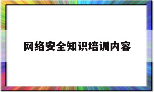 网络安全知识培训内容(网络安全知识培训内容小学生)