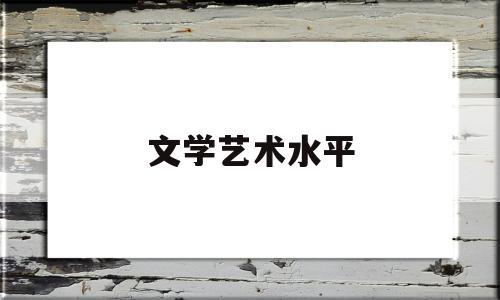 文学艺术水平(文学艺术啥意思)