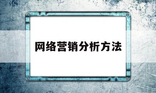 网络营销分析方法(网络营销分析方法论文)