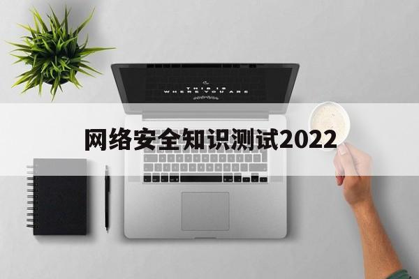 网络安全知识测试2022(网络安全知识测试题及答案2023)