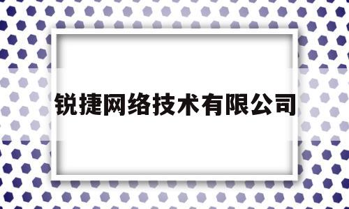 锐捷网络技术有限公司(锐捷网络技术有限公司电话)