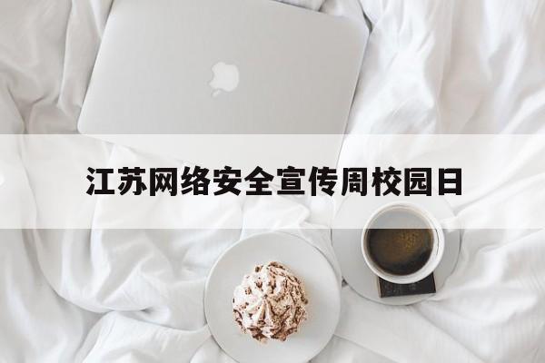 江苏网络安全宣传周校园日(江苏省教育系统网络安全宣传周校园日活动)