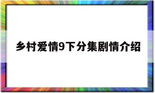 包含乡村爱情9下分集剧情介绍的词条