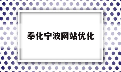 奉化宁波网站优化(奉化网站要怎么优化)