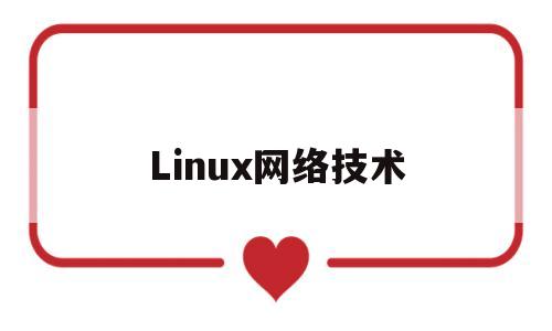 Linux网络技术(linux网络技术是什么)