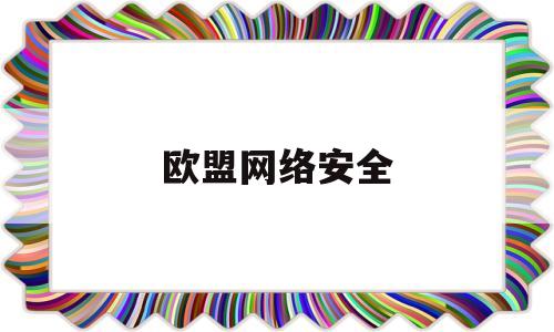 欧盟网络安全(欧盟网络安全认证)